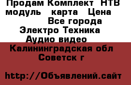 Продам Комплект “НТВ-модуль“  карта › Цена ­ 4 720 - Все города Электро-Техника » Аудио-видео   . Калининградская обл.,Советск г.